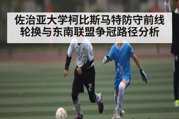 佐治亚大学柯比斯马特防守前线轮换与东南联盟争冠路径分析(kaiyun)