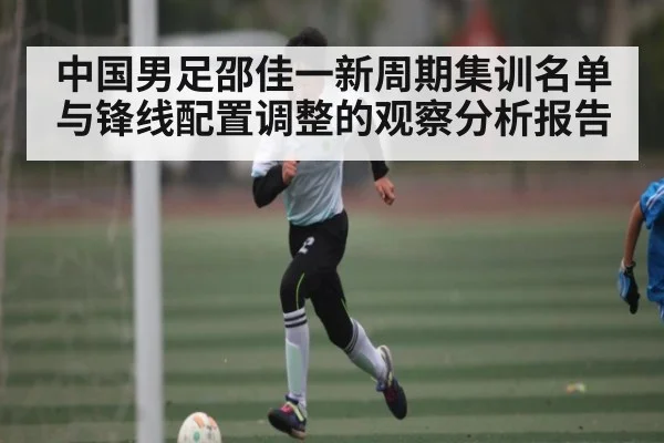 中国男足邵佳一新周期集训名单与锋线配置调整的观察分析报告（kaiyun）